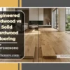 Engineered hardwood vs solid hardwood flooring comparison in a modern home